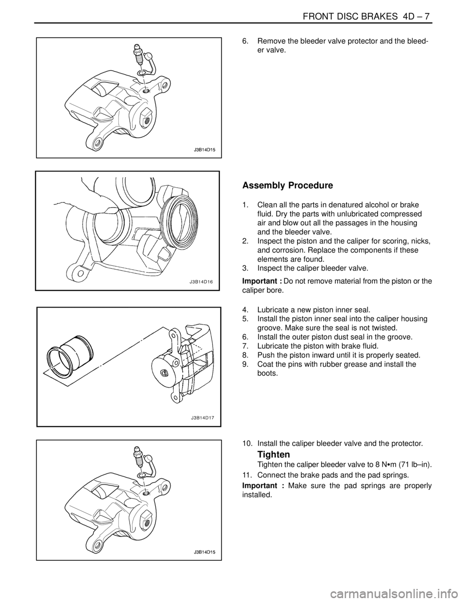 DAEWOO NUBIRA 2004  Service Repair Manual FRONT DISC BRAKES  4D – 7
DAEWOO V–121 BL4
6.  Remove the bleeder valve protector and the bleed-
er valve.
Assembly Procedure
1.  Clean all the parts in denatured alcohol or brake
fluid. Dry the p