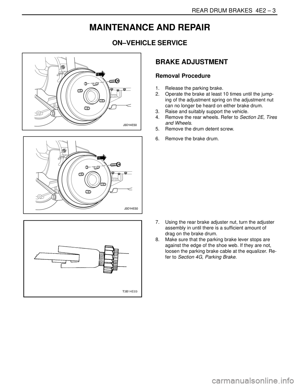DAEWOO NUBIRA 2004  Service Repair Manual REAR DRUM BRAKES  4E2 – 3
DAEWOO V–121 BL4
MAINTENANCE AND REPAIR
ON–VEHICLE SERVICE
BRAKE ADJUSTMENT
Removal Procedure
1.  Release the parking brake.
2.  Operate the brake at least 10 times unt