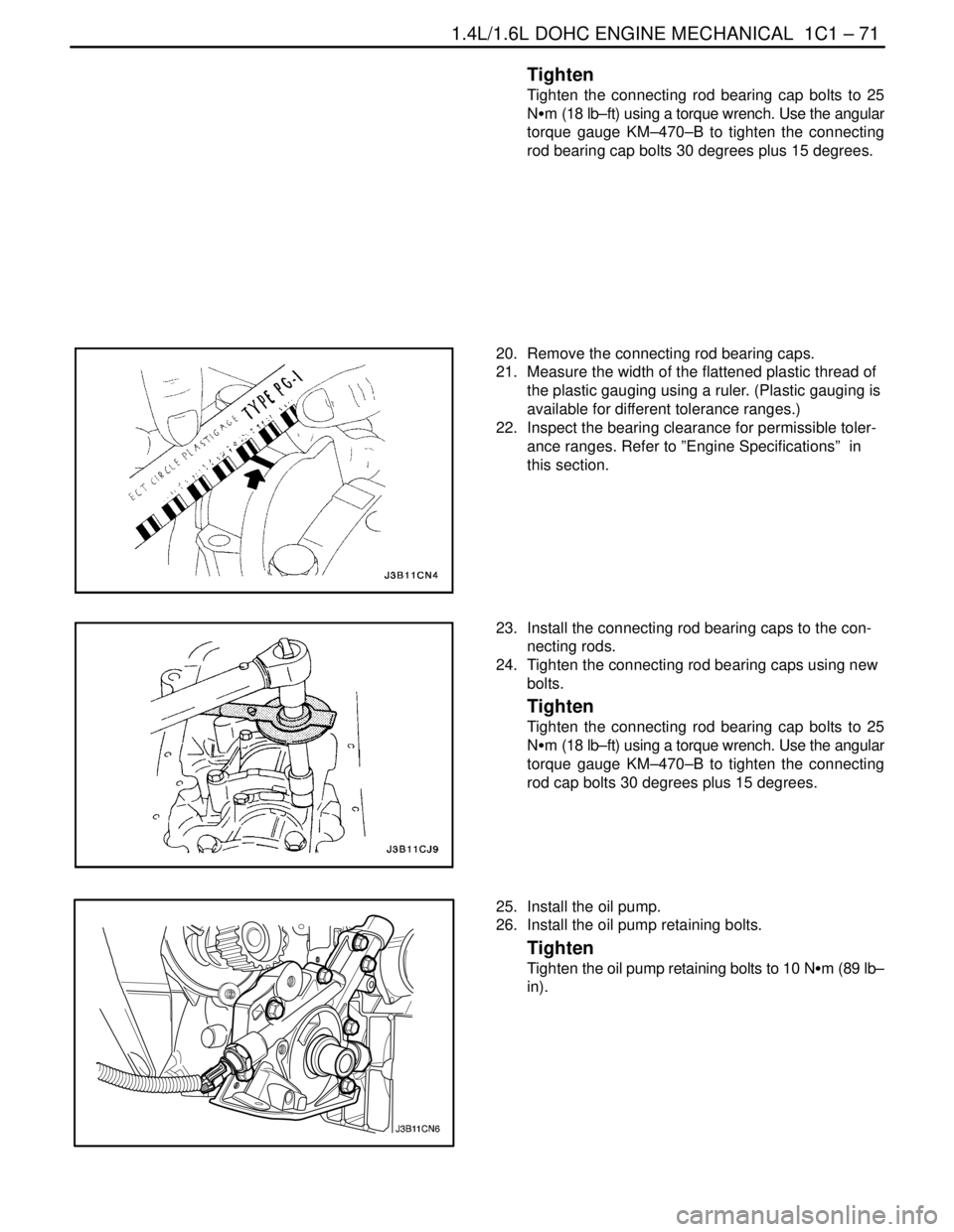 DAEWOO NUBIRA 2004 Service Repair Manual 1.4L/1.6L DOHC ENGINE MECHANICAL 1C1 – 71
DAEWOO V–121 BL4
Tighten
Tighten the connecting rod bearing cap bolts to 25
NSm (18 lb–ft) using a torque wrench. Use the angular
torque gauge KM–470 DAEWOO NUBIRA 2004 Service Repair Manual 1.4L/1.6L DOHC ENGINE MECHANICAL 1C1 – 71
DAEWOO V–121 BL4
Tighten
Tighten the connecting rod bearing cap bolts to 25
NSm (18 lb–ft) using a torque wrench. Use the angular
torque gauge KM–470
