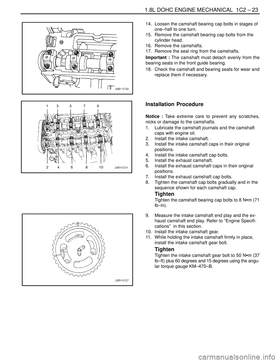 DAEWOO NUBIRA 2004 Service Repair Manual 1.8L DOHC ENGINE MECHANICAL 1C2 – 23
DAEWOO V–121 BL4
14. Loosen the camshaft bearing cap bolts in stages of
one–half to one turn.
15. Remove the camshaft bearing cap bolts from the
cylinder DAEWOO NUBIRA 2004 Service Repair Manual 1.8L DOHC ENGINE MECHANICAL 1C2 – 23
DAEWOO V–121 BL4
14. Loosen the camshaft bearing cap bolts in stages of
one–half to one turn.
15. Remove the camshaft bearing cap bolts from the
cylinder