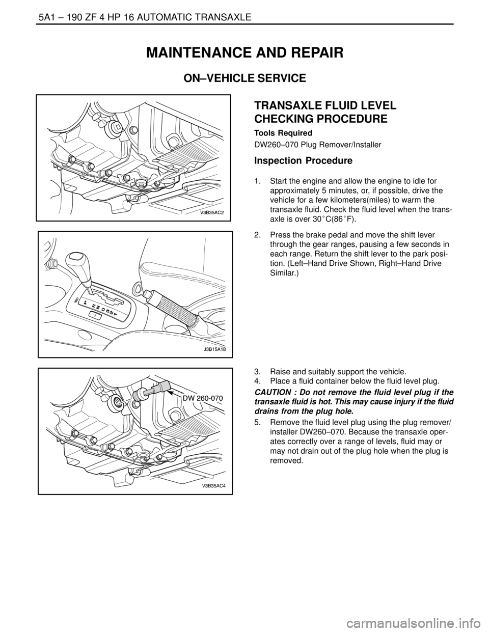 DAEWOO NUBIRA 2004  Service Repair Manual 5A1 – 190IZF 4 HP 16 AUTOMATIC TRANSAXLE
DAEWOO V–121 BL4
MAINTENANCE AND REPAIR
ON–VEHICLE SERVICE
TRANSAXLE FLUID LEVEL
CHECKING PROCEDURE
Tools Required
DW260–070 Plug Remover/Installer
Ins