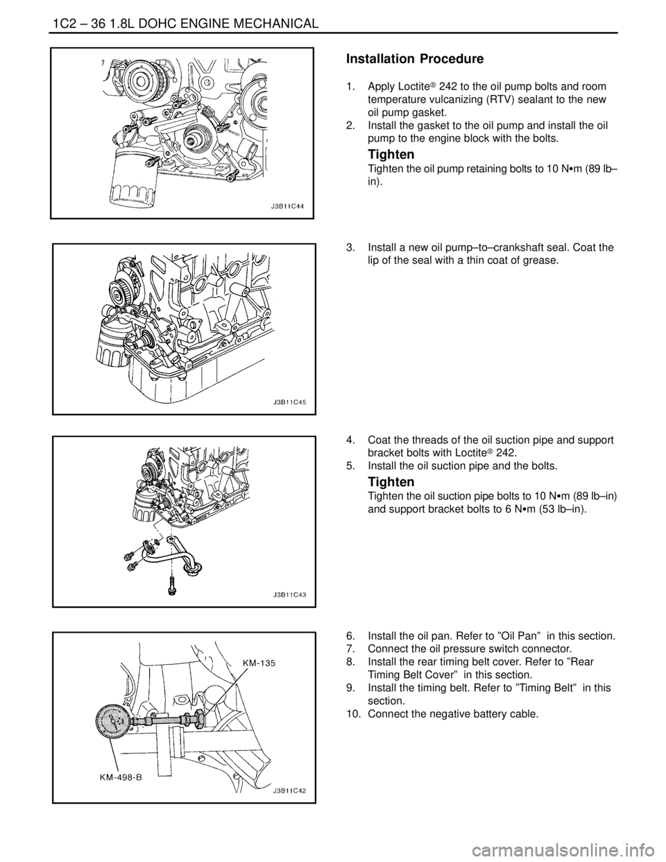 DAEWOO NUBIRA 2004 Service Repair Manual 1C2 – 36I1.8L DOHC ENGINE MECHANICAL
DAEWOO V–121 BL4
Installation Procedure
1. Apply Loctite® 242 to the oil pump bolts and room
temperature vulcanizing (RTV) sealant to the new
oil pump gasket DAEWOO NUBIRA 2004 Service Repair Manual 1C2 – 36I1.8L DOHC ENGINE MECHANICAL
DAEWOO V–121 BL4
Installation Procedure
1. Apply Loctite® 242 to the oil pump bolts and room
temperature vulcanizing (RTV) sealant to the new
oil pump gasket