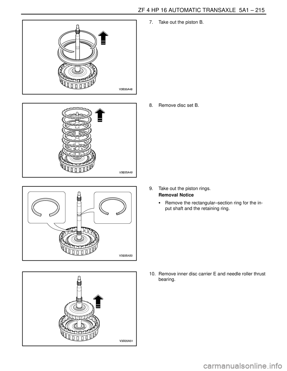 DAEWOO NUBIRA 2004 Service Repair Manual ZF 4 HP 16 AUTOMATIC TRANSAXLE 5A1 – 215
DAEWOO V–121 BL4
7. Take out the piston B.
8. Remove disc set B.
9. Take out the piston rings.
Removal Notice
S Remove the rectangular–section ring DAEWOO NUBIRA 2004 Service Repair Manual ZF 4 HP 16 AUTOMATIC TRANSAXLE 5A1 – 215
DAEWOO V–121 BL4
7. Take out the piston B.
8. Remove disc set B.
9. Take out the piston rings.
Removal Notice
S Remove the rectangular–section ring