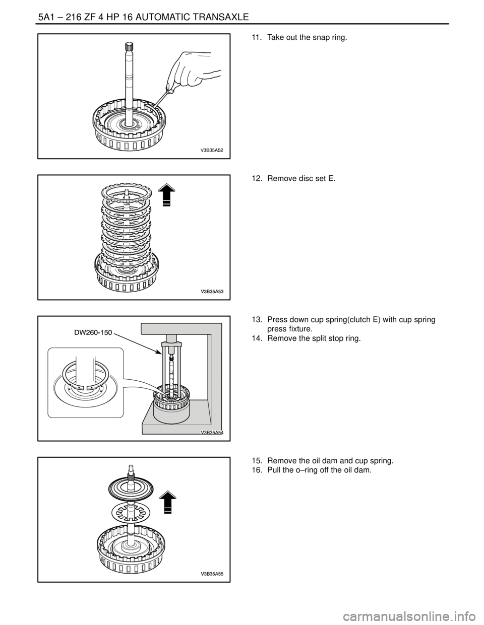 DAEWOO NUBIRA 2004 Service Repair Manual 5A1 – 216IZF 4 HP 16 AUTOMATIC TRANSAXLE
DAEWOO V–121 BL4
11. Take out the snap ring.
12. Remove disc set E.
13. Press down cup spring(clutch E) with cup spring
press fixture.
14. Remove the s DAEWOO NUBIRA 2004 Service Repair Manual 5A1 – 216IZF 4 HP 16 AUTOMATIC TRANSAXLE
DAEWOO V–121 BL4
11. Take out the snap ring.
12. Remove disc set E.
13. Press down cup spring(clutch E) with cup spring
press fixture.
14. Remove the s
