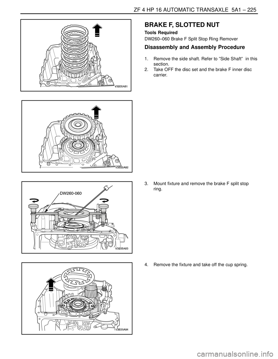 DAEWOO NUBIRA 2004  Service Repair Manual ZF 4 HP 16 AUTOMATIC TRANSAXLE  5A1 – 225
DAEWOO V–121 BL4
BRAKE F, SLOTTED NUT
Tools Required
DW260–060 Brake F Split Stop Ring Remover
Disassembly and Assembly Procedure
1.  Remove the side sh