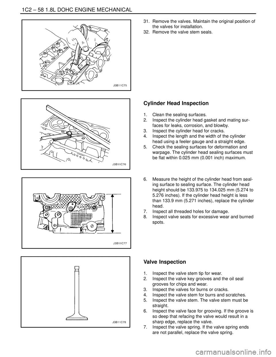 DAEWOO NUBIRA 2004 Service Repair Manual 1C2 – 58I1.8L DOHC ENGINE MECHANICAL
DAEWOO V–121 BL4
31. Remove the valves. Maintain the original position of
the valves for installation.
32. Remove the valve stem seals.
Cylinder Head Inspect DAEWOO NUBIRA 2004 Service Repair Manual 1C2 – 58I1.8L DOHC ENGINE MECHANICAL
DAEWOO V–121 BL4
31. Remove the valves. Maintain the original position of
the valves for installation.
32. Remove the valve stem seals.
Cylinder Head Inspect