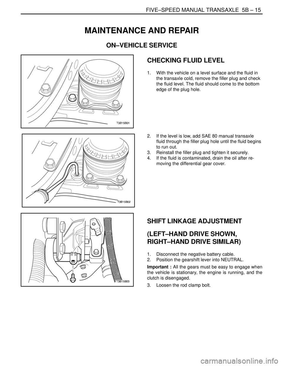 DAEWOO NUBIRA 2004  Service Repair Manual FIVE–SPEED MANUAL TRANSAXLE  5B – 15
DAEWOO V–121 BL4
MAINTENANCE AND REPAIR
ON–VEHICLE SERVICE
CHECKING FLUID LEVEL
1.  With the vehicle on a level surface and the fluid in
the transaxle cold