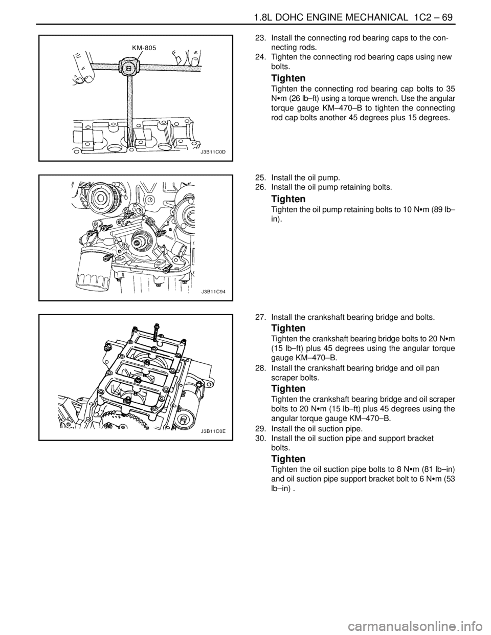 DAEWOO NUBIRA 2004 Service Repair Manual 1.8L DOHC ENGINE MECHANICAL 1C2 – 69
DAEWOO V–121 BL4
23. Install the connecting rod bearing caps to the con-
necting rods.
24. Tighten the connecting rod bearing caps using new
bolts.
Tighten
DAEWOO NUBIRA 2004 Service Repair Manual 1.8L DOHC ENGINE MECHANICAL 1C2 – 69
DAEWOO V–121 BL4
23. Install the connecting rod bearing caps to the con-
necting rods.
24. Tighten the connecting rod bearing caps using new
bolts.
Tighten