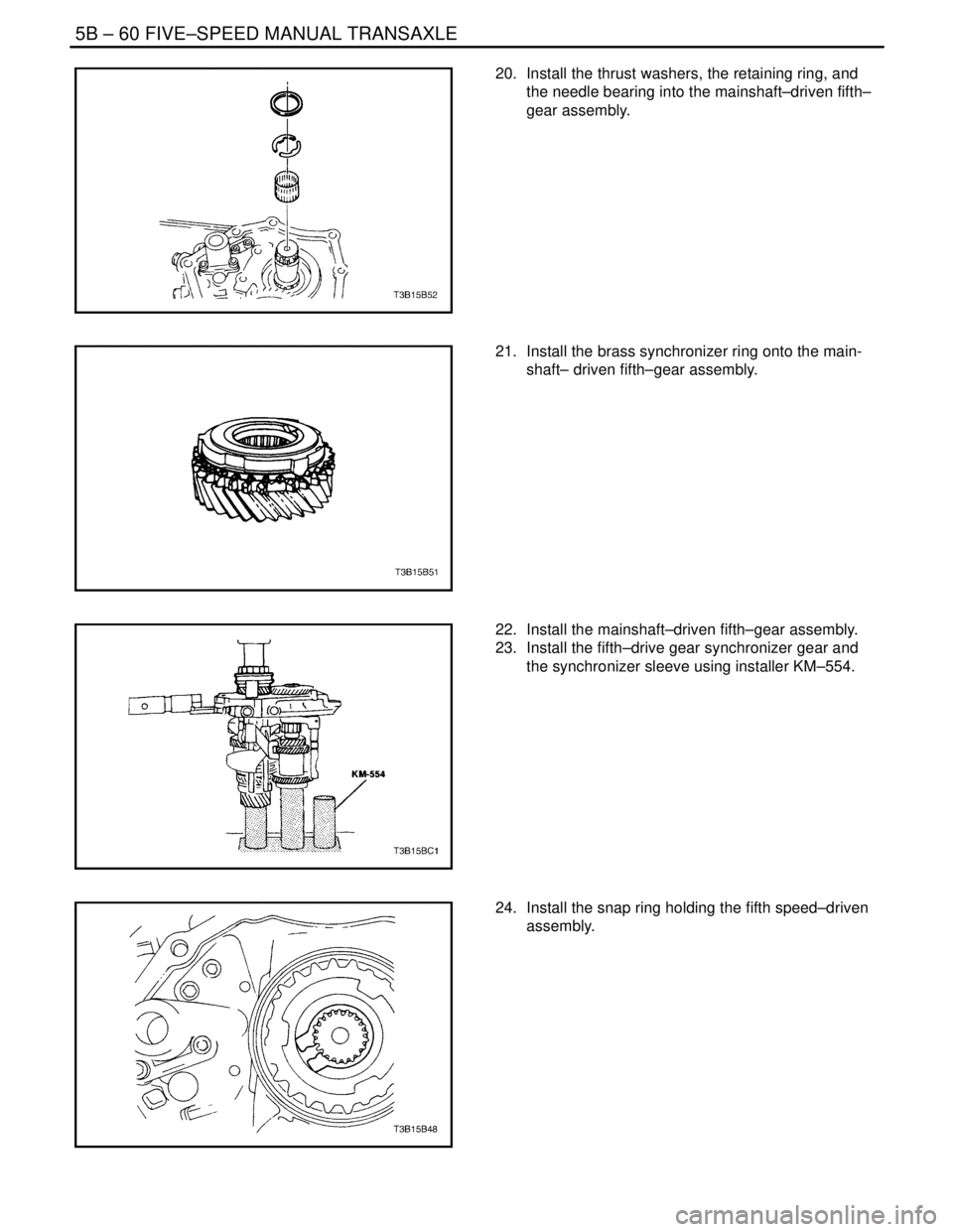 DAEWOO NUBIRA 2004 Service Repair Manual 5B – 60IFIVE–SPEED MANUAL TRANSAXLE
DAEWOO V–121 BL4
20. Install the thrust washers, the retaining ring, and
the needle bearing into the mainshaft–driven fifth–
gear assembly.
21. Install DAEWOO NUBIRA 2004 Service Repair Manual 5B – 60IFIVE–SPEED MANUAL TRANSAXLE
DAEWOO V–121 BL4
20. Install the thrust washers, the retaining ring, and
the needle bearing into the mainshaft–driven fifth–
gear assembly.
21. Install