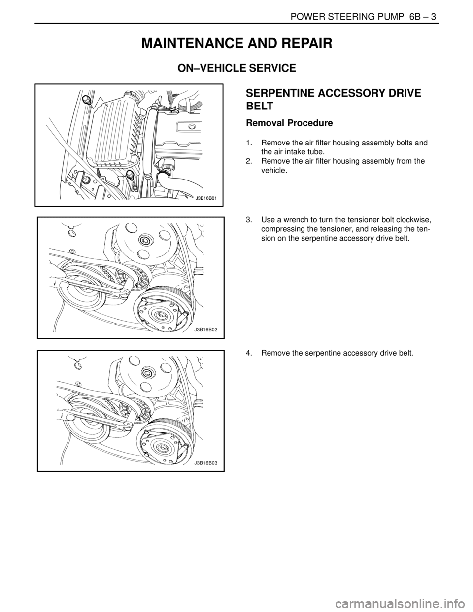 DAEWOO NUBIRA 2004  Service Repair Manual POWER STEERING PUMP  6B – 3
DAEWOO V–121 BL4
MAINTENANCE AND REPAIR
ON–VEHICLE SERVICE
SERPENTINE ACCESSORY DRIVE
BELT
Removal Procedure
1.  Remove the air filter housing assembly bolts and
the 