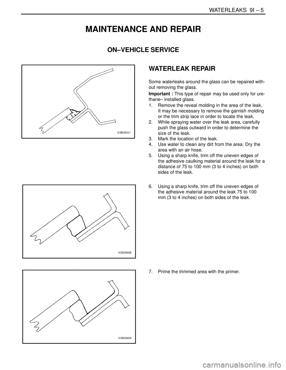 DAEWOO NUBIRA 2004 Service Repair Manual WATERLEAKS 9I – 5
DAEWOO V–121 BL4
MAINTENANCE AND REPAIR
ON–VEHICLE SERVICE
WATERLEAK REPAIR
Some waterleaks around the glass can be repaired with-
out removing the glass.
Important : This typ DAEWOO NUBIRA 2004 Service Repair Manual WATERLEAKS 9I – 5
DAEWOO V–121 BL4
MAINTENANCE AND REPAIR
ON–VEHICLE SERVICE
WATERLEAK REPAIR
Some waterleaks around the glass can be repaired with-
out removing the glass.
Important : This typ