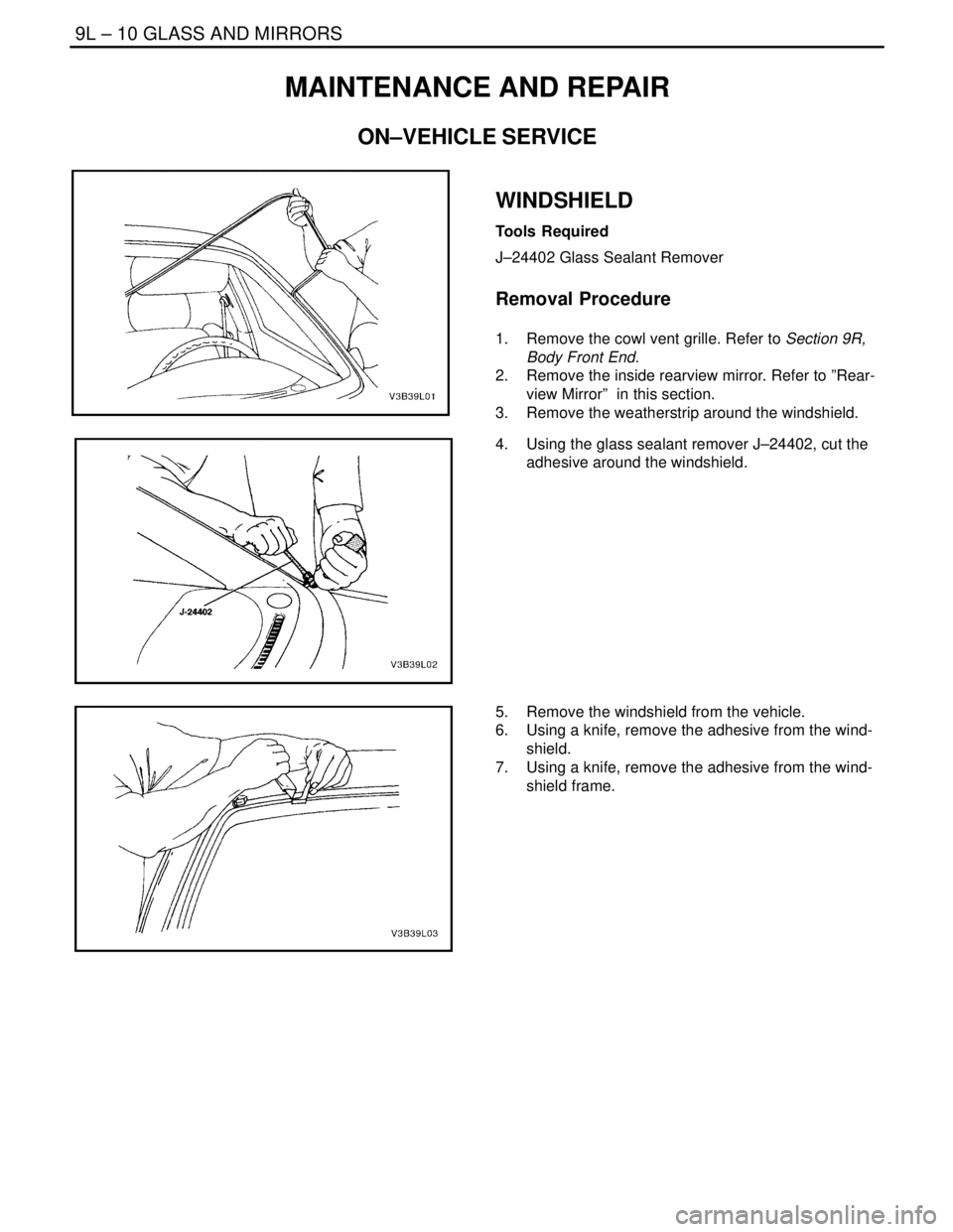 DAEWOO NUBIRA 2004 Service Repair Manual 9L – 10IGLASS AND MIRRORS
DAEWOO V–121 BL4
MAINTENANCE AND REPAIR
ON–VEHICLE SERVICE
WINDSHIELD
Tools Required
J–24402 Glass Sealant Remover
Removal Procedure
1. Remove the cowl vent grille. DAEWOO NUBIRA 2004 Service Repair Manual 9L – 10IGLASS AND MIRRORS
DAEWOO V–121 BL4
MAINTENANCE AND REPAIR
ON–VEHICLE SERVICE
WINDSHIELD
Tools Required
J–24402 Glass Sealant Remover
Removal Procedure
1. Remove the cowl vent grille.
