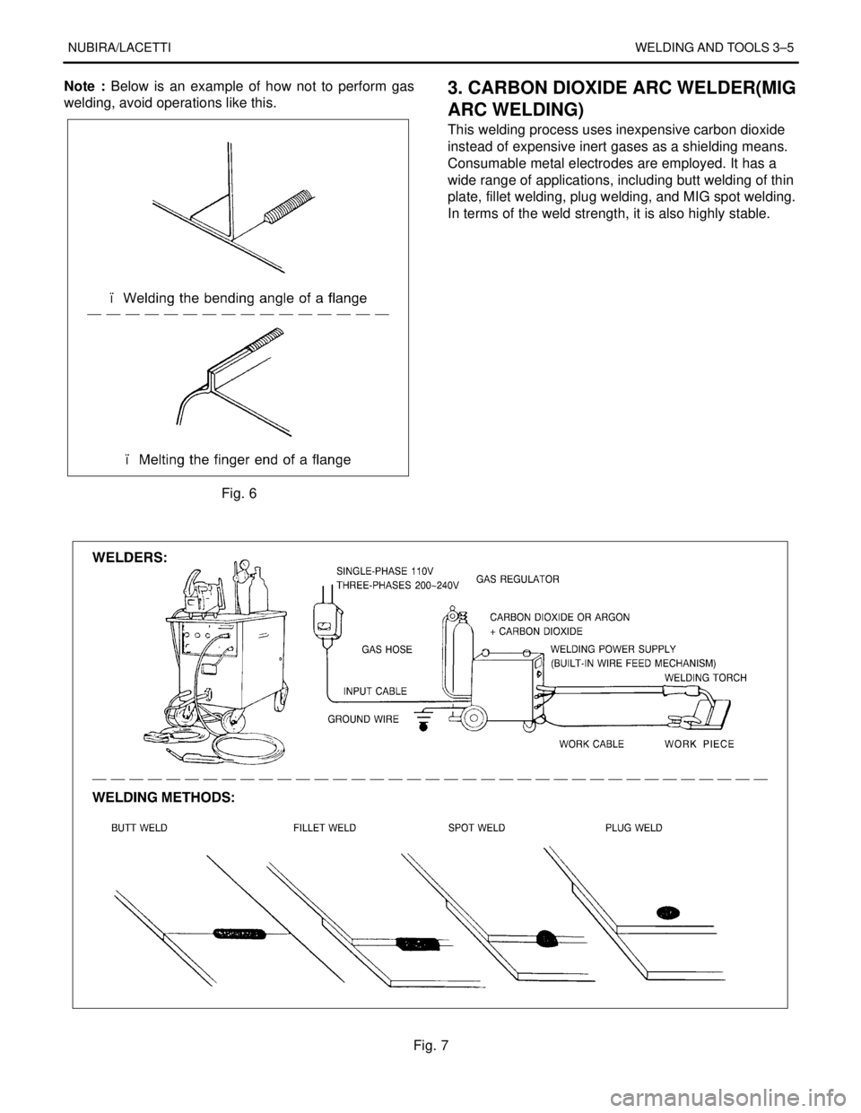 DAEWOO NUBIRA 2004 Service Repair Manual NUBIRA/LACETTIWELDING AND TOOLS 3–5
Note : Below is an example of how not to perform gas
welding, avoid operations like this.
Fig. 6
3. CARBON DIOXIDE ARC WELDER(MIG
ARC WELDING)
This welding proces DAEWOO NUBIRA 2004 Service Repair Manual NUBIRA/LACETTIWELDING AND TOOLS 3–5
Note : Below is an example of how not to perform gas
welding, avoid operations like this.
Fig. 6
3. CARBON DIOXIDE ARC WELDER(MIG
ARC WELDING)
This welding proces