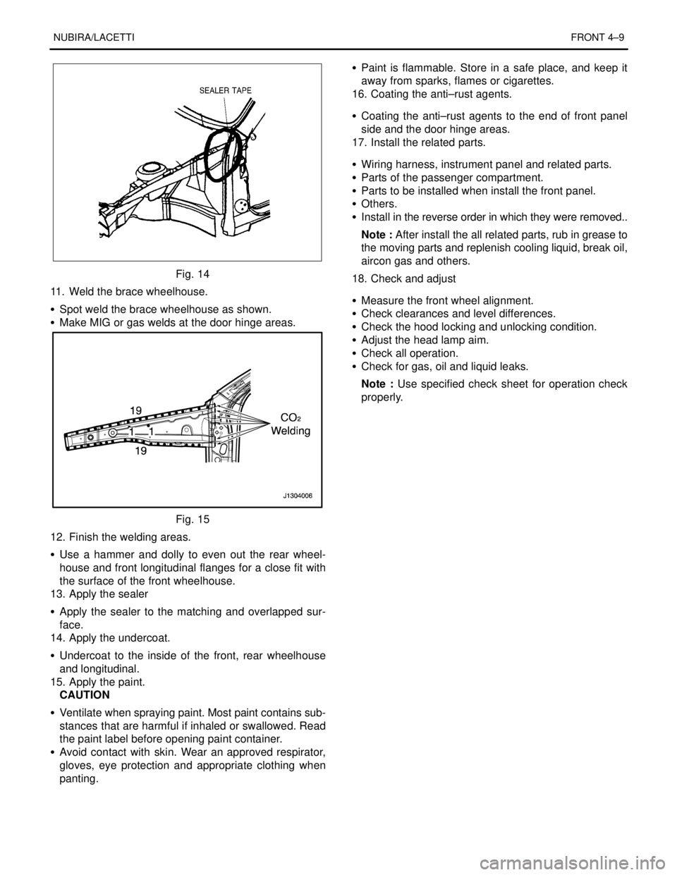 DAEWOO NUBIRA 2004 Service Repair Manual NUBIRA/LACETTIFRONT 4–9
Fig. 14
11. Weld the brace wheelhouse.
S Spot weld the brace wheelhouse as shown.
S Make MIG or gas welds at the door hinge areas.
Fig. 15
12. Finish the welding areas.
S DAEWOO NUBIRA 2004 Service Repair Manual NUBIRA/LACETTIFRONT 4–9
Fig. 14
11. Weld the brace wheelhouse.
S Spot weld the brace wheelhouse as shown.
S Make MIG or gas welds at the door hinge areas.
Fig. 15
12. Finish the welding areas.
S