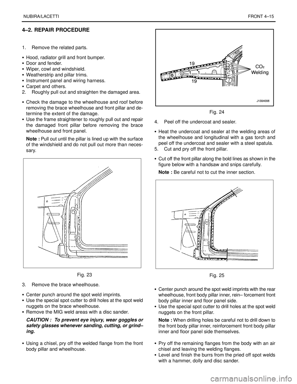 DAEWOO NUBIRA 2004 Service Repair Manual NUBIRA/LACETTIFRONT 4–15
4–2. REPAIR PROCEDURE
1. Remove the related parts.
S Hood, radiator grill and front bumper.
S Door and fender.
S Wiper, cowl and windshield.
S Weatherstrip and pilla DAEWOO NUBIRA 2004 Service Repair Manual NUBIRA/LACETTIFRONT 4–15
4–2. REPAIR PROCEDURE
1. Remove the related parts.
S Hood, radiator grill and front bumper.
S Door and fender.
S Wiper, cowl and windshield.
S Weatherstrip and pilla