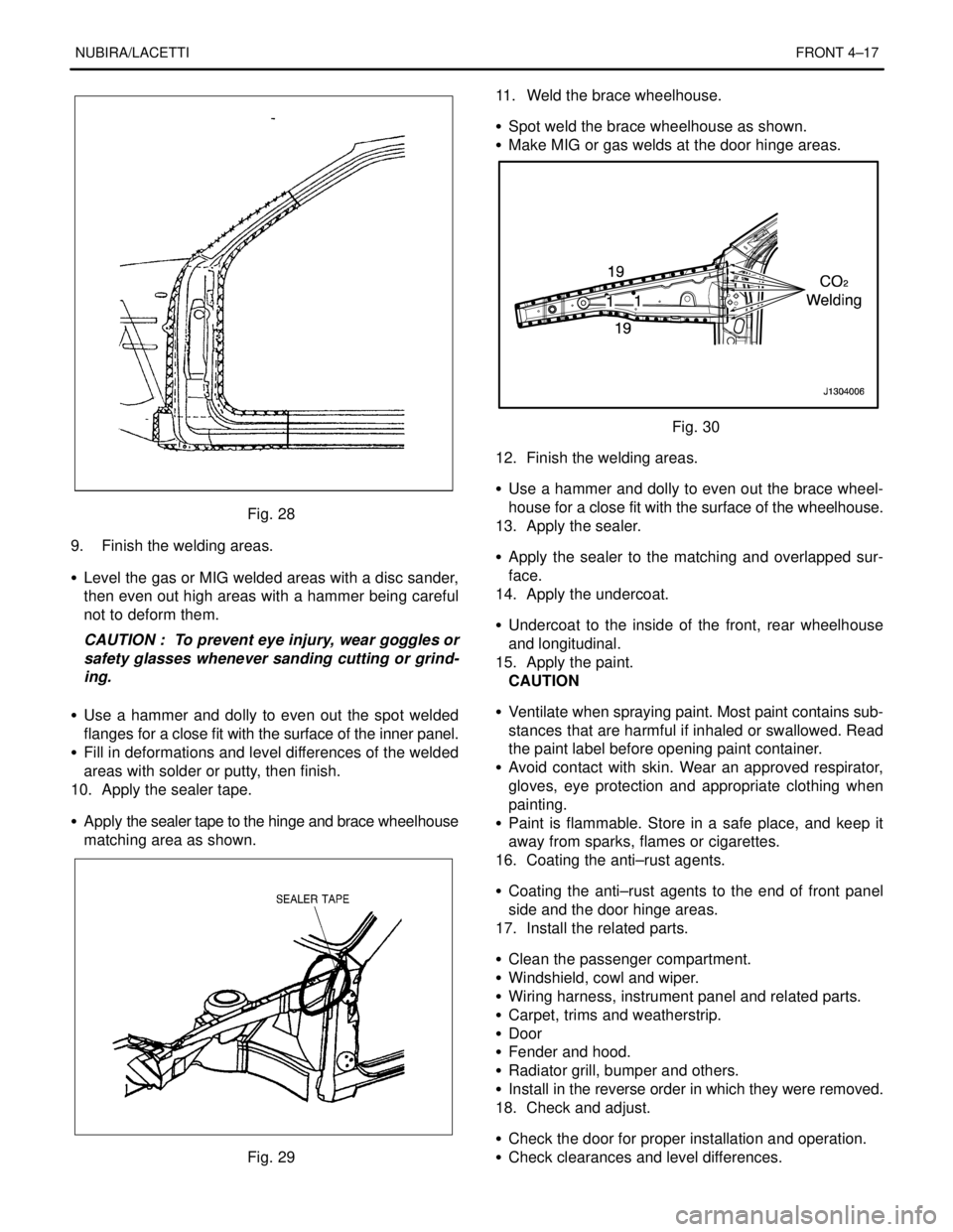DAEWOO NUBIRA 2004 Service Repair Manual NUBIRA/LACETTIFRONT 4–17
Fig. 28
9. Finish the welding areas.
S Level the gas or MIG welded areas with a disc sander,
then even out high areas with a hammer being careful
not to deform them.
CAUT DAEWOO NUBIRA 2004 Service Repair Manual NUBIRA/LACETTIFRONT 4–17
Fig. 28
9. Finish the welding areas.
S Level the gas or MIG welded areas with a disc sander,
then even out high areas with a hammer being careful
not to deform them.
CAUT