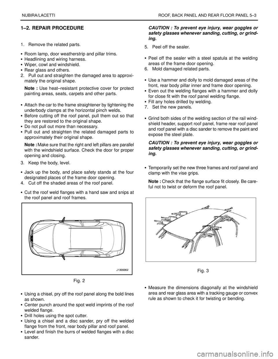 DAEWOO NUBIRA 2004 Service Repair Manual NUBIRA/LACETTI ROOF, BACK PANEL AND REAR FLOOR PANEL 5–3
1–2. REPAIR PROCEDURE
1. Remove the related parts.
S Room lamp, door weatherstrip and pillar trims.
S Headlining and wiring harness.
S DAEWOO NUBIRA 2004 Service Repair Manual NUBIRA/LACETTI ROOF, BACK PANEL AND REAR FLOOR PANEL 5–3
1–2. REPAIR PROCEDURE
1. Remove the related parts.
S Room lamp, door weatherstrip and pillar trims.
S Headlining and wiring harness.
S