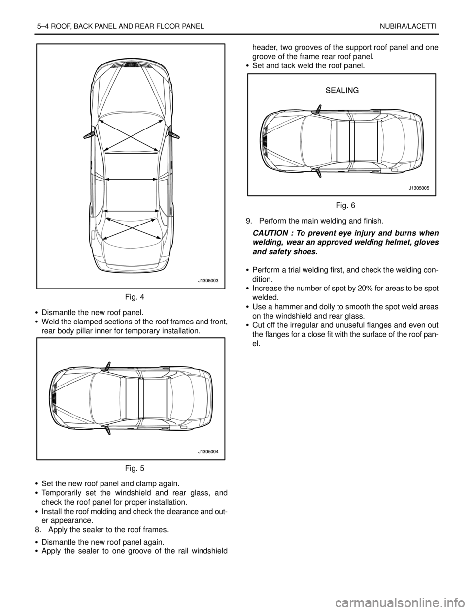 DAEWOO NUBIRA 2004 Service Repair Manual 5–4 ROOF, BACK PANEL AND REAR FLOOR PANEL NUBIRA/LACETTI
Fig. 4
S Dismantle the new roof panel.
S Weld the clamped sections of the roof frames and front,
rear body pillar inner for temporary insta DAEWOO NUBIRA 2004 Service Repair Manual 5–4 ROOF, BACK PANEL AND REAR FLOOR PANEL NUBIRA/LACETTI
Fig. 4
S Dismantle the new roof panel.
S Weld the clamped sections of the roof frames and front,
rear body pillar inner for temporary insta