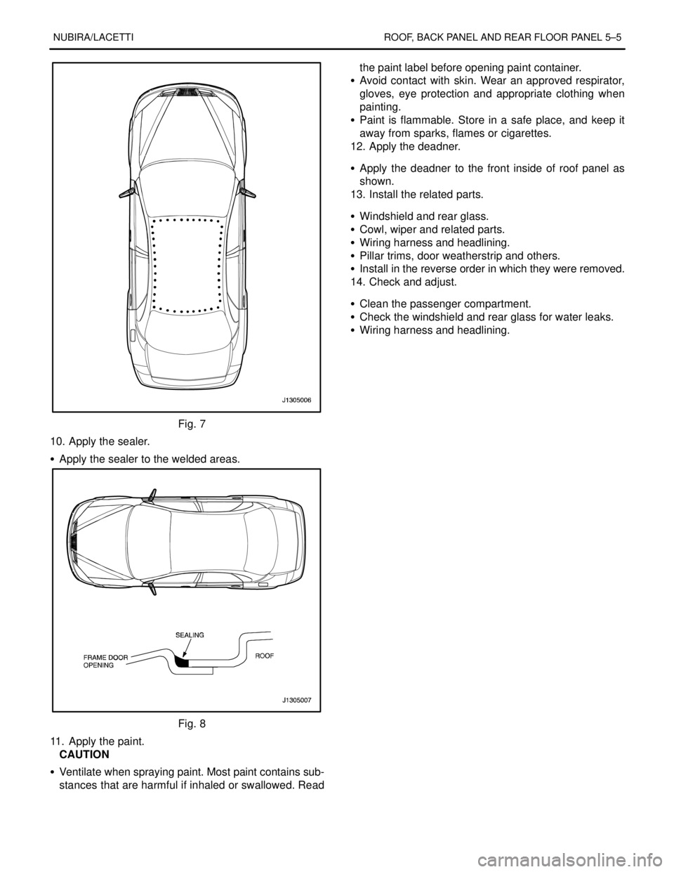 DAEWOO NUBIRA 2004 Service Repair Manual NUBIRA/LACETTI ROOF, BACK PANEL AND REAR FLOOR PANEL 5–5
Fig. 7
10. Apply the sealer.
S Apply the sealer to the welded areas.
Fig. 8
11. Apply the paint.
CAUTION
S Ventilate when spraying paint. M DAEWOO NUBIRA 2004 Service Repair Manual NUBIRA/LACETTI ROOF, BACK PANEL AND REAR FLOOR PANEL 5–5
Fig. 7
10. Apply the sealer.
S Apply the sealer to the welded areas.
Fig. 8
11. Apply the paint.
CAUTION
S Ventilate when spraying paint. M