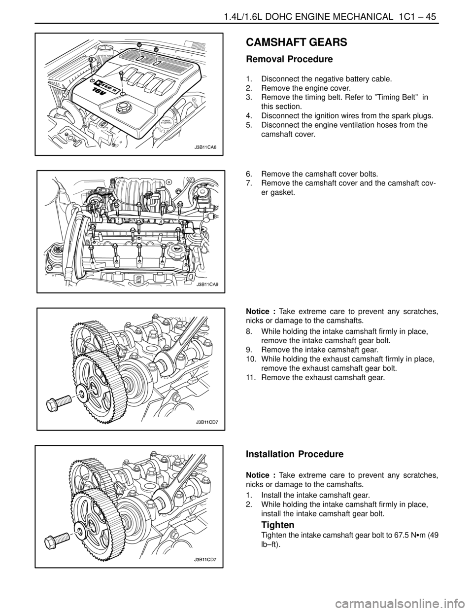 DAEWOO NUBIRA 2004 Service Manual Online 1.4L/1.6L DOHC ENGINE MECHANICAL 1C1 – 45
DAEWOO V–121 BL4
CAMSHAFT GEARS
Removal Procedure
1. Disconnect the negative battery cable.
2. Remove the engine cover.
3. Remove the timing belt. Ref DAEWOO NUBIRA 2004 Service Manual Online 1.4L/1.6L DOHC ENGINE MECHANICAL 1C1 – 45
DAEWOO V–121 BL4
CAMSHAFT GEARS
Removal Procedure
1. Disconnect the negative battery cable.
2. Remove the engine cover.
3. Remove the timing belt. Ref
