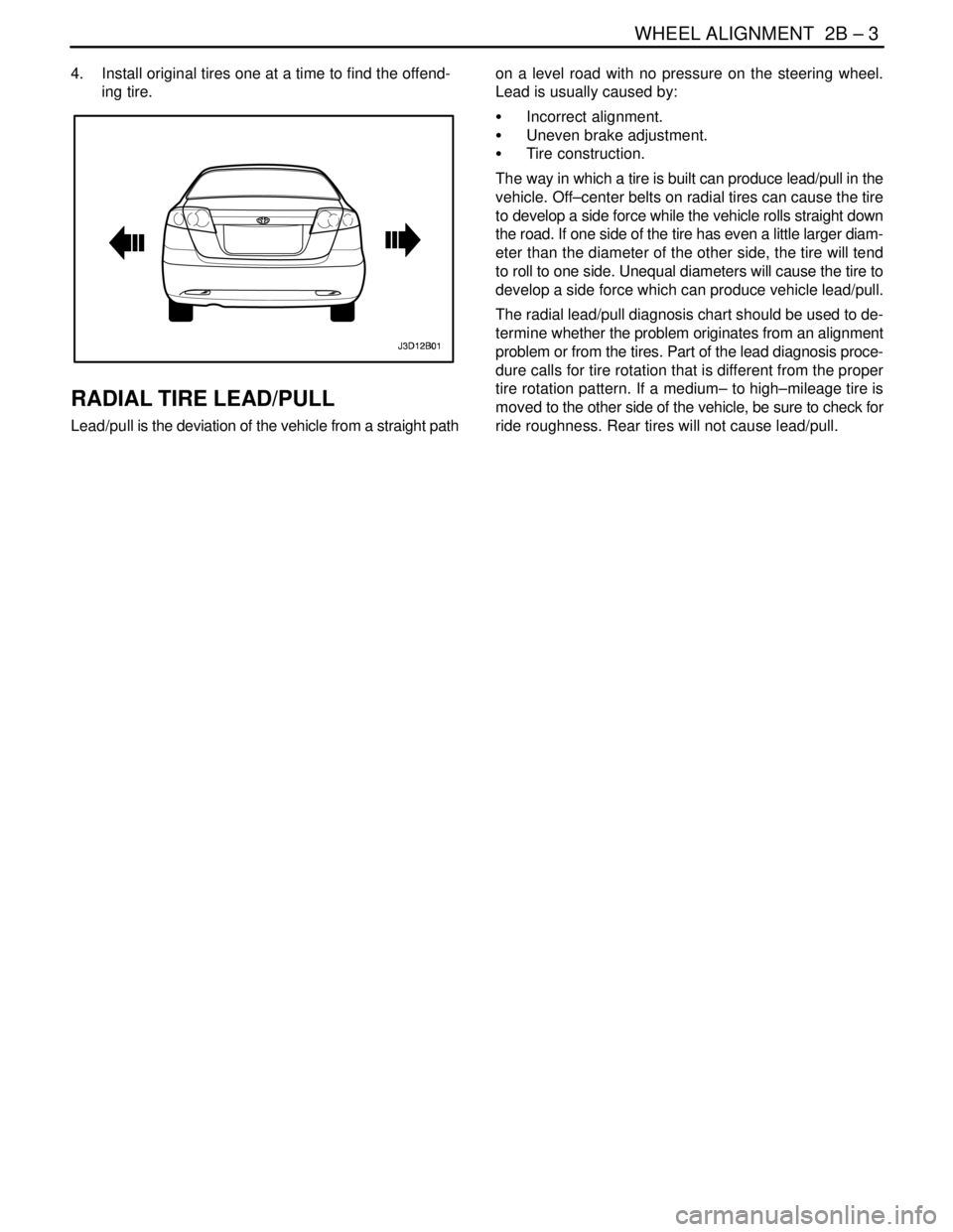 DAEWOO NUBIRA 2004 Service Repair Manual WHEEL ALIGNMENT 2B – 3
DAEWOO V–121 BL4
4. Install original tires one at a time to find the offend-
ing tire.
RADIAL TIRE LEAD/PULL
Lead/pull is the deviation of the vehicle from a straight path DAEWOO NUBIRA 2004 Service Repair Manual WHEEL ALIGNMENT 2B – 3
DAEWOO V–121 BL4
4. Install original tires one at a time to find the offend-
ing tire.
RADIAL TIRE LEAD/PULL
Lead/pull is the deviation of the vehicle from a straight path