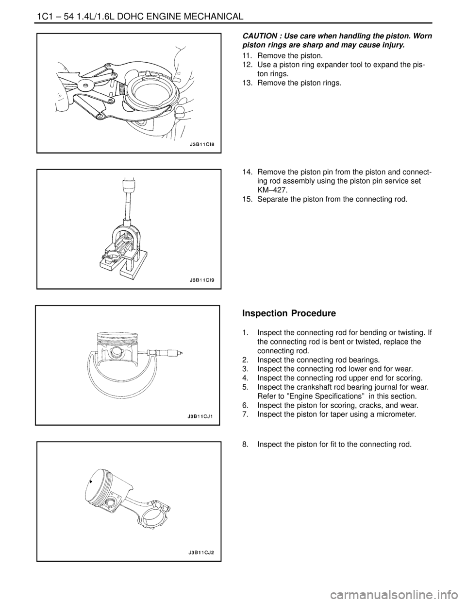 DAEWOO NUBIRA 2004 Service Owners Manual 1C1 – 54I1.4L/1.6L DOHC ENGINE MECHANICAL
DAEWOO V–121 BL4
CAUTION : Use care when handling the piston. Worn
piston rings are sharp and may cause injury.
11. Remove the piston.
12. Use a piston DAEWOO NUBIRA 2004 Service Owners Manual 1C1 – 54I1.4L/1.6L DOHC ENGINE MECHANICAL
DAEWOO V–121 BL4
CAUTION : Use care when handling the piston. Worn
piston rings are sharp and may cause injury.
11. Remove the piston.
12. Use a piston