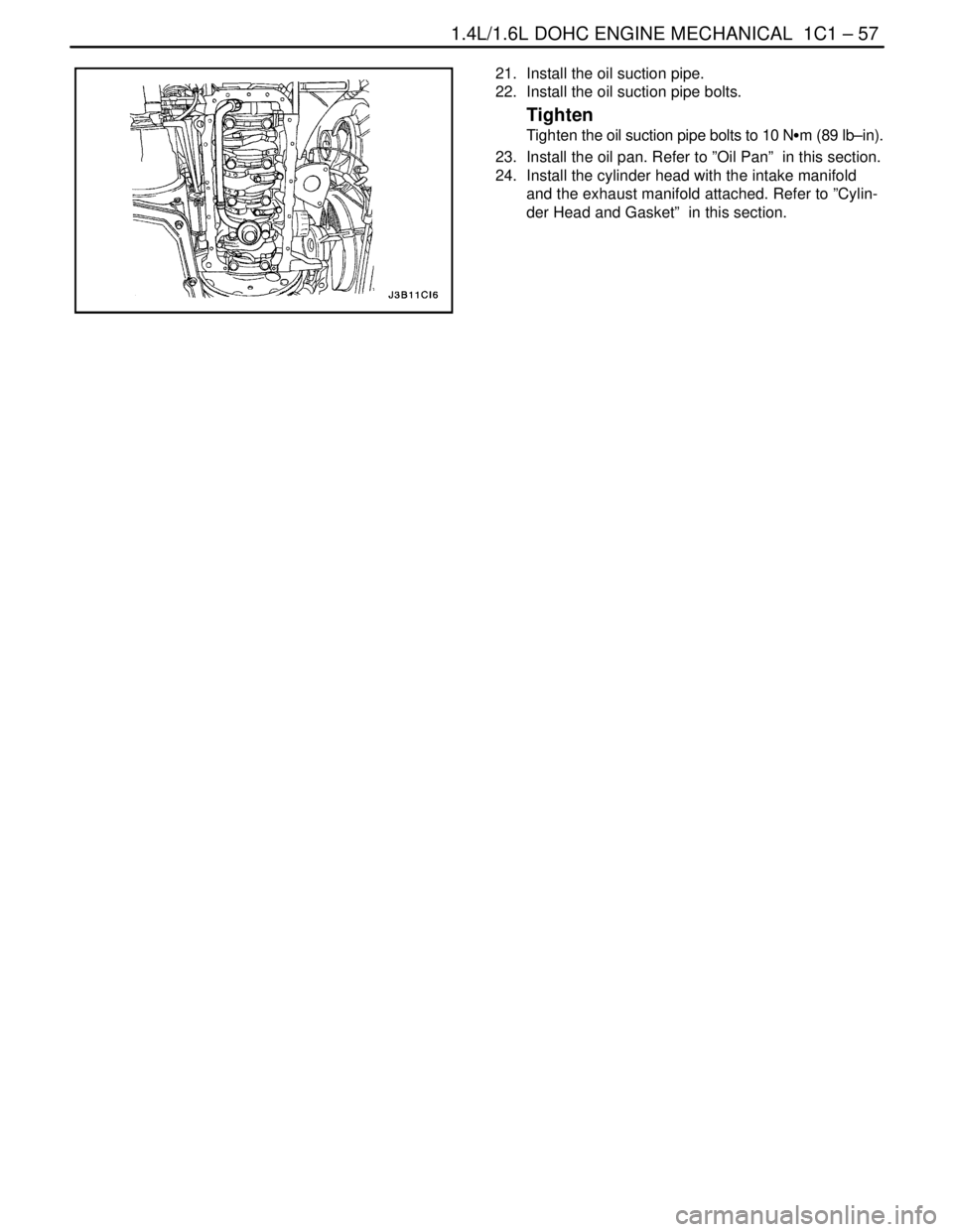 DAEWOO NUBIRA 2004 Service Owners Manual 1.4L/1.6L DOHC ENGINE MECHANICAL 1C1 – 57
DAEWOO V–121 BL4
21. Install the oil suction pipe.
22. Install the oil suction pipe bolts.
Tighten
Tighten the oil suction pipe bolts to 10 NSm (89 lb DAEWOO NUBIRA 2004 Service Owners Manual 1.4L/1.6L DOHC ENGINE MECHANICAL 1C1 – 57
DAEWOO V–121 BL4
21. Install the oil suction pipe.
22. Install the oil suction pipe bolts.
Tighten
Tighten the oil suction pipe bolts to 10 NSm (89 lb