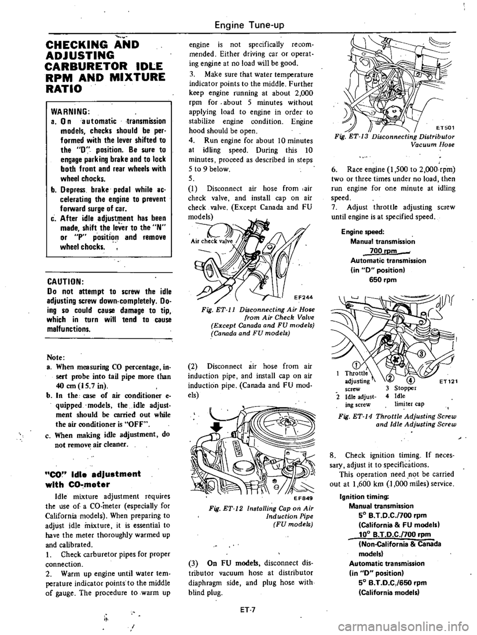 DATSUN 210 1979 Owners Manual 
CHECKING 
AND

ADJUSTING

CARBURETOR 
IDLE

RPM 
AND 
MIXTURE

RATIO

WARNING

a 
0

n 
a 
utomatic 
transmission

models 
checks 
should 
be

per

formed 
with 
the 
lever 
shifted 
to

the 
0

posi