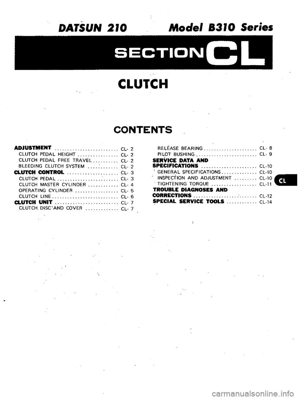 DATSUN 210 1979 Service Manual
DATSUN
210
Model
8310
Series
SECTIONCL
CLUTCH
CONTENTS
ADJUSTMENT
CLUTCH
PEDAL
HEIGHT
CLUTCH
PEDAL
FREE
TRAVEL
BLEEDING
CLUTCH
SYSTEM
CLUTCH
CONTROL
CLUTCH
PEDAL
CLUTCH
MASTER DATSUN 210 1979 Service Manual
DATSUN
210
Model
8310
Series
SECTIONCL
CLUTCH
CONTENTS
ADJUSTMENT
CLUTCH
PEDAL
HEIGHT
CLUTCH
PEDAL
FREE
TRAVEL
BLEEDING
CLUTCH
SYSTEM
CLUTCH
CONTROL
CLUTCH
PEDAL
CLUTCH
MASTER