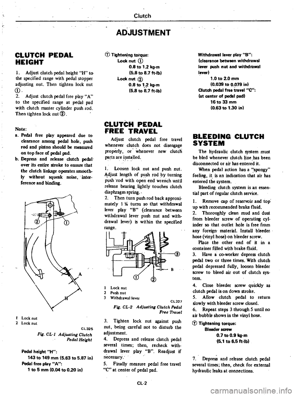 DATSUN 210 1979  Service Manual 
CLUTCH 
PEDAL

HEIGHT

I

Adjust 
clutch

pedal 
height 
H 
to

the

specified 
range 
with

pedal 
stopper

adjusting 
nut 
Then

tighten 
lock 
nut

CD

2

Adjust 
clutch

pedal 
free

play 
A

to 