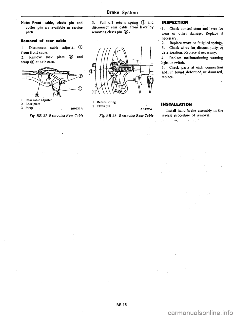 DATSUN 210 1979 Service Manual
Note
Front
cable
clevis
pin
and
cotter
pin
are
available
as
service
parts
Removal
of
eer
ceble
I
Disconnect
cable
adjuster
CD
from
front
cable
2
Remove
lock
plate
@
and
DATSUN 210 1979 Service Manual
Note
Front
cable
clevis
pin
and
cotter
pin
are
available
as
service
parts
Removal
of
eer
ceble
I
Disconnect
cable
adjuster
CD
from
front
cable
2
Remove
lock
plate
@
and