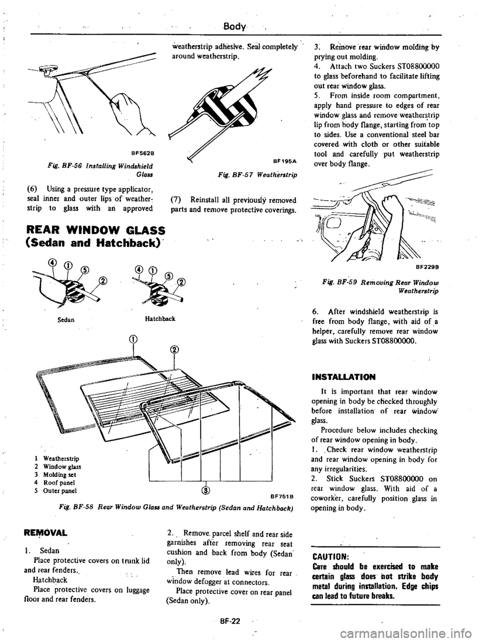 DATSUN 210 1979  Service Manual 
BF562B

Fig 
BF 
56

Installing 
Winchhield

Gla

6

Using 
a

pressure

type 
applicator

seal 
inner

and 
outer

lips 
of 
weather

strip 
to

glass 
with 
an

approved

REAR 
WINDOW

GLASS

Sedan