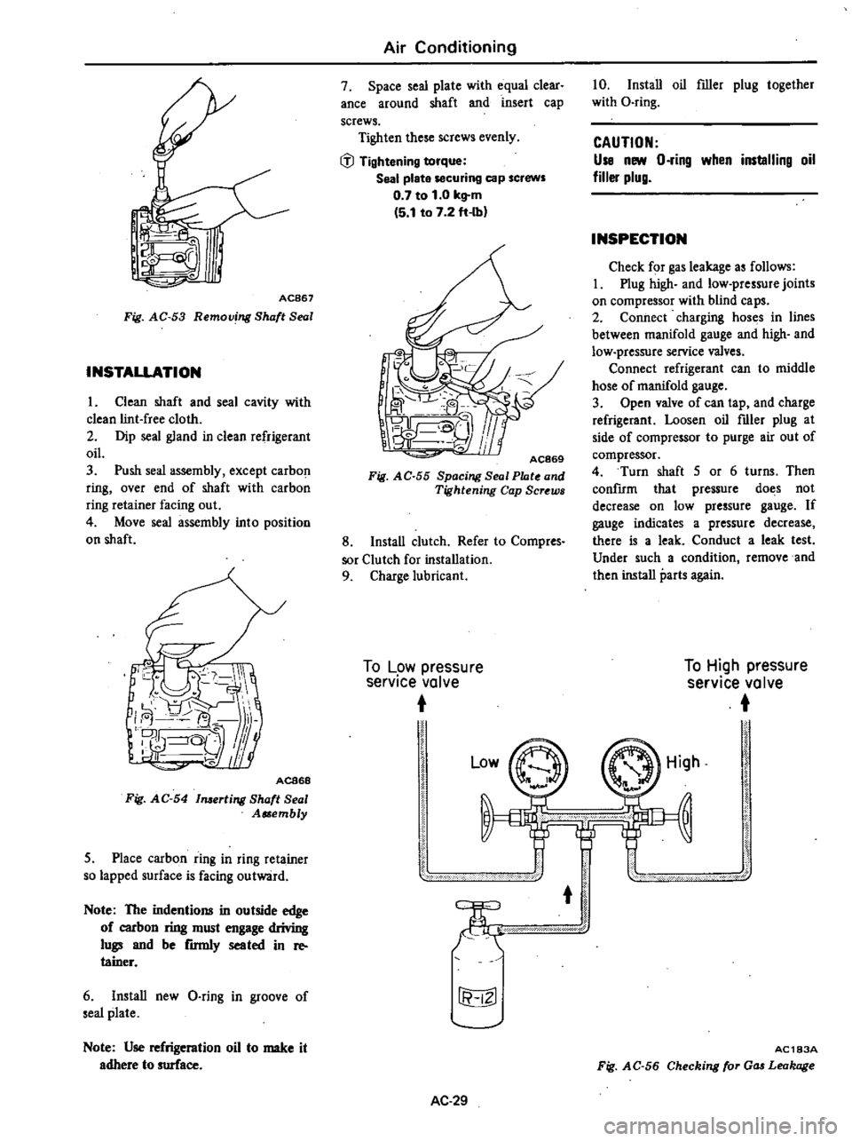 DATSUN 210 1979 Service Manual
AC867
Fig
AC
53
Removing
Shaft
Seal
INSTALLATION
1
Clean
shaft
and
seal
cavity
with
clean
lint
free
cloth
2
Dip
seal
gland
in
clean
refrigerant
oil
3
Push
seal
assembly DATSUN 210 1979 Service Manual
AC867
Fig
AC
53
Removing
Shaft
Seal
INSTALLATION
1
Clean
shaft
and
seal
cavity
with
clean
lint
free
cloth
2
Dip
seal
gland
in
clean
refrigerant
oil
3
Push
seal
assembly