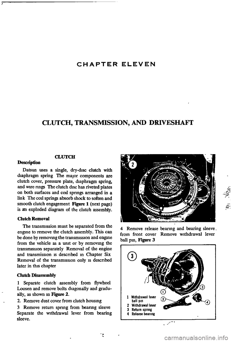 DATSUN 510 1968 Service Repair Manual
CHAPTER
ELEVEN
CLUTCH
TRANSMISSION
AND
DRIVESHAFf
CLUTCH
i
es
ription
Datsun
uses
a
single
dry
dtsc
clutch
with
dIaphragm
spring
The
major
components
are
clutch
cover
pressure DATSUN 510 1968 Service Repair Manual
CHAPTER
ELEVEN
CLUTCH
TRANSMISSION
AND
DRIVESHAFf
CLUTCH
i
es
ription
Datsun
uses
a
single
dry
dtsc
clutch
with
dIaphragm
spring
The
major
components
are
clutch
cover
pressure