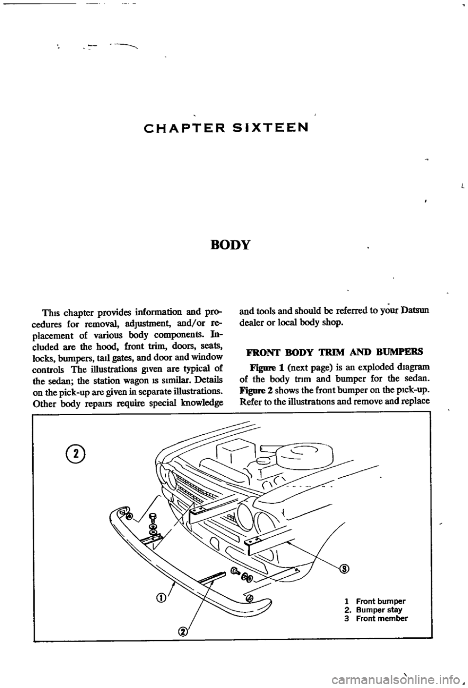 DATSUN 510 1968  Service Repair Manual 
CHAPTER 
SIXTEEN

ThIS

chapter 
provides 
infOrnl8tion 
and

pro

cedures 
for 
removal

adJustment 
and 
or 
re

placement 
of 
various

body 
components 
in

cluded 
are 
the

hood 
front 
trinl 
