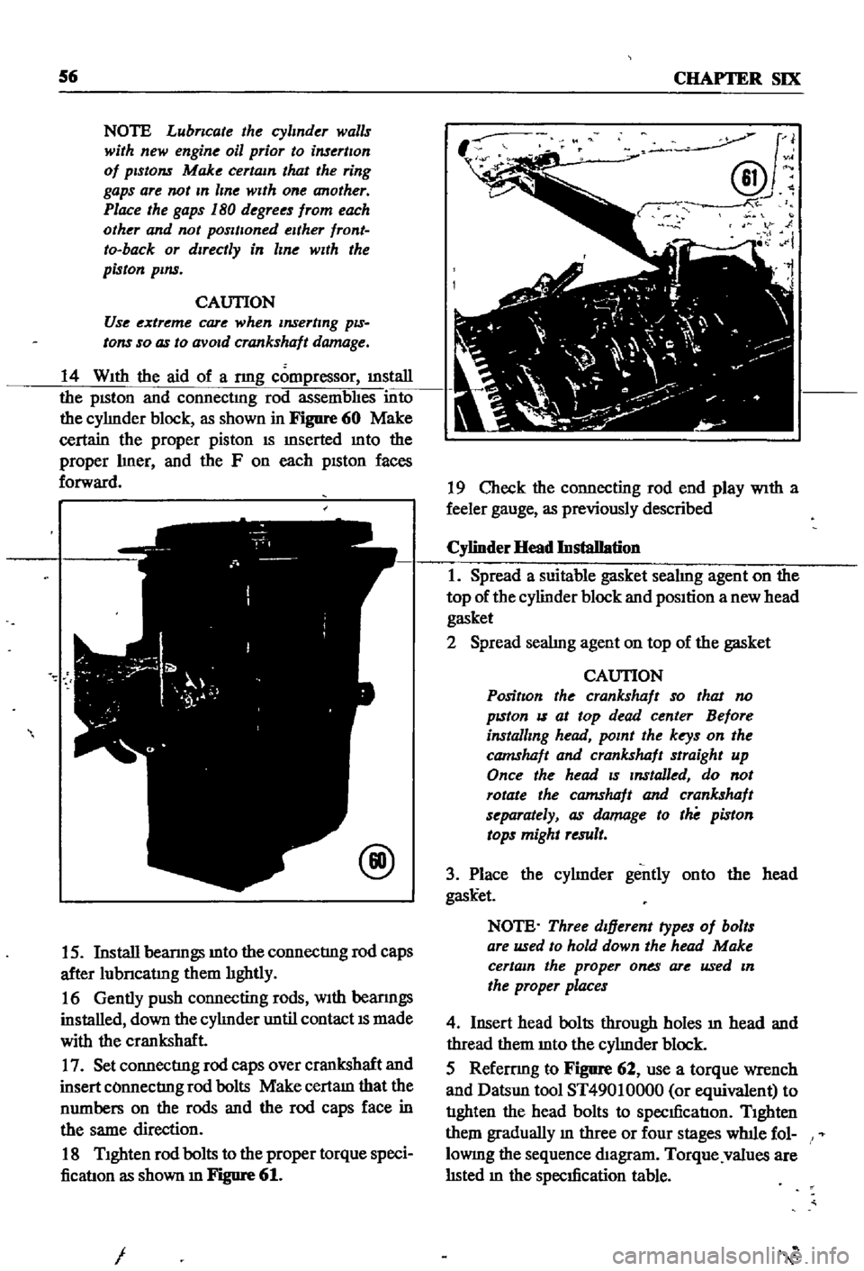 DATSUN 510 1968 Service Manual PDF
56
CHAPTER
SIX
NOTE
Lubncate
the
cylinder
walls
with
new
engine
oil
prior
to
insertIOn
of
pistOns
Make
certain
that
the
ring
gaps
are
not
In
line
wIth
one
another
Place
DATSUN 510 1968 Service Manual PDF
56
CHAPTER
SIX
NOTE
Lubncate
the
cylinder
walls
with
new
engine
oil
prior
to
insertIOn
of
pistOns
Make
certain
that
the
ring
gaps
are
not
In
line
wIth
one
another
Place