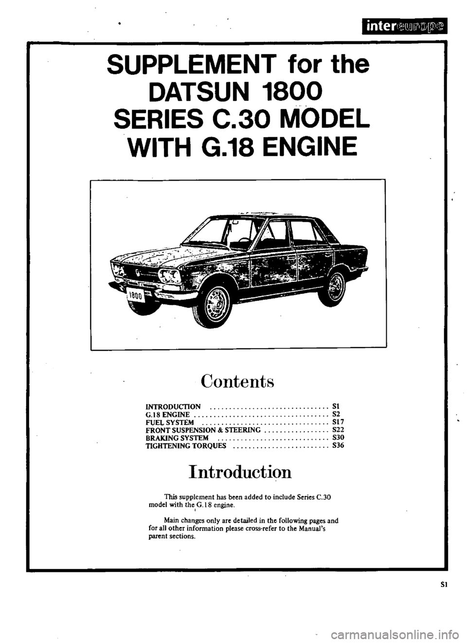 DATSUN 510 1969  Service Repair Manual 
inter 
QDu

w
P1

SUPPLEMENT 
for 
the

DATSUN 
1800

SERIES 
C 
30 
MODEL

WITH 
G 
18 
ENGINE

Contents

INTRODUCTION

G 
18 
ENGINE

FUEL 
SYSTEM

FRONT 
SUSPENSION 
STEERING

BRAKING 
SYSTEM

TIG