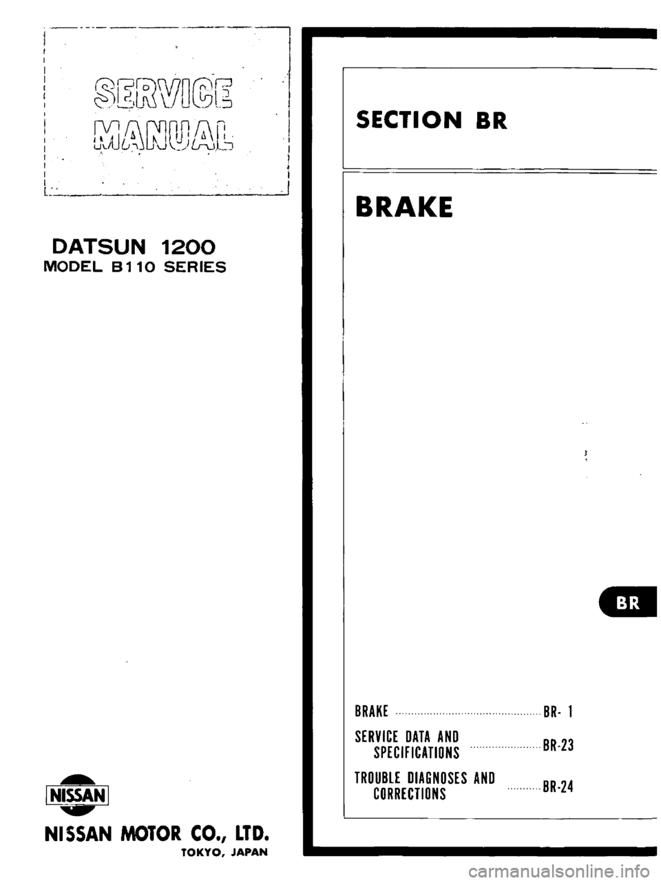 DATSUN B110 1973 Service Repair Manual
r
jWW
5
jJ
S
L
l
J
J
DATSUN
1200
MODEL
8110
SERIES
I
NISSAN
I
NISSAN
MOTOR
CO
LTD
TOKYO
JAPAN
SECTION
BR
BRAKE
BRAKE
SERVICE
DATA
AND
SPECIFICATIONS
TROUBLE
DIAGNOSES
A DATSUN B110 1973 Service Repair Manual
r
jWW
5
jJ
S
L
l
J
J
DATSUN
1200
MODEL
8110
SERIES
I
NISSAN
I
NISSAN
MOTOR
CO
LTD
TOKYO
JAPAN
SECTION
BR
BRAKE
BRAKE
SERVICE
DATA
AND
SPECIFICATIONS
TROUBLE
DIAGNOSES
A