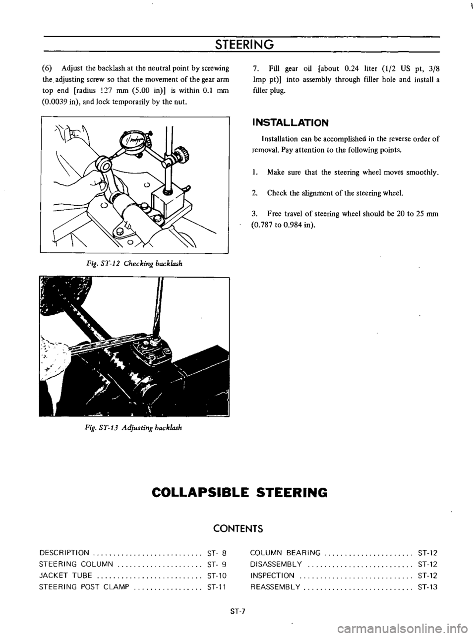 DATSUN B110 1973  Service Repair Manual 
STEERING

6

Adjust 
the 
backlash 
at

the 
neutral

point 
by 
screwing

the

adjusting 
screw 
so 
that 
the 
movement 
of 
the

gear 
arm

top 
end

radius 
7 
mm 
5

00 
in 
is 
within 
0 
1 
mm