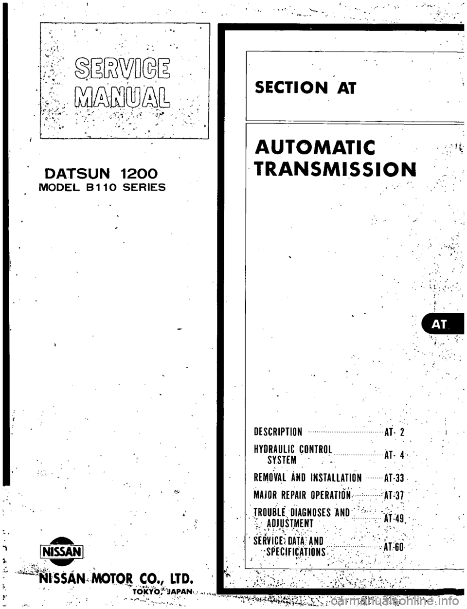 DATSUN B110 1973 Service Repair Manual
A
e
@
wWD@
mQD
1
p
DATSUN
1200
MODEL
B
11
0
SERIES
l
NISSAN
I
4
l
l
f
t
NI
SSAN
MOTOR
CO
LTD
TO
Yi
lIAPAN
SECTION
AT
AUTOMATIC
TRANSMISSION
DESCRIPTION
HYDRAULIC
C DATSUN B110 1973 Service Repair Manual
A
e
@
wWD@
mQD
1
p
DATSUN
1200
MODEL
B
11
0
SERIES
l
NISSAN
I
4
l
l
f
t
NI
SSAN
MOTOR
CO
LTD
TO
Yi
lIAPAN
SECTION
AT
AUTOMATIC
TRANSMISSION
DESCRIPTION
HYDRAULIC
C