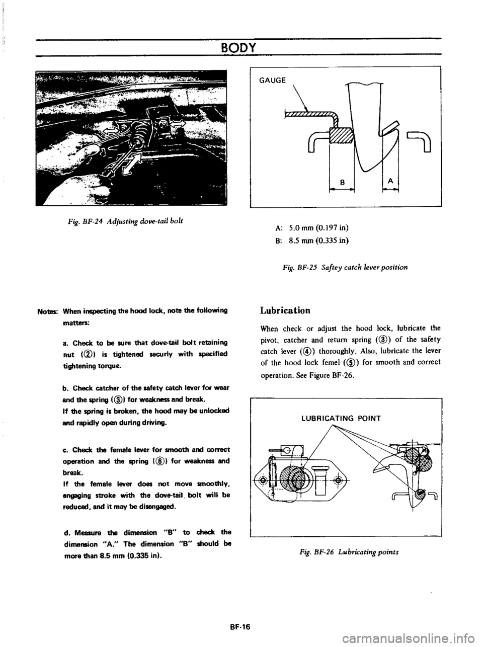 DATSUN B110 1973  Service Repair Manual 
BODY

Fig 
BF 
24

Adjusting 
dove 
tail 
bolt

Notes 
When

inspecting 
the 
hood 
lock 
note 
the

following

a 
Check

to 
be 
sure 
that 
dove 
tail 
bolt

retaining

nut

VI 
is

tightened 
secu