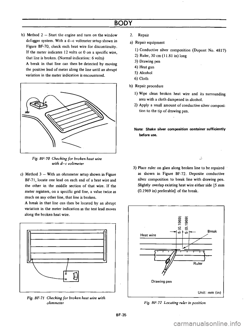 DATSUN B110 1973  Service Owners Guide 
BODY

b

Method 
2

Start 
the

engine 
and 
turn 
on 
the 
window

defogger 
system 
With 
a 
d 
c

voltmeter

setup 
shown 
in

Figure 
BF

70 
check 
each 
heat 
wire

for

discontinuity

If

the 
