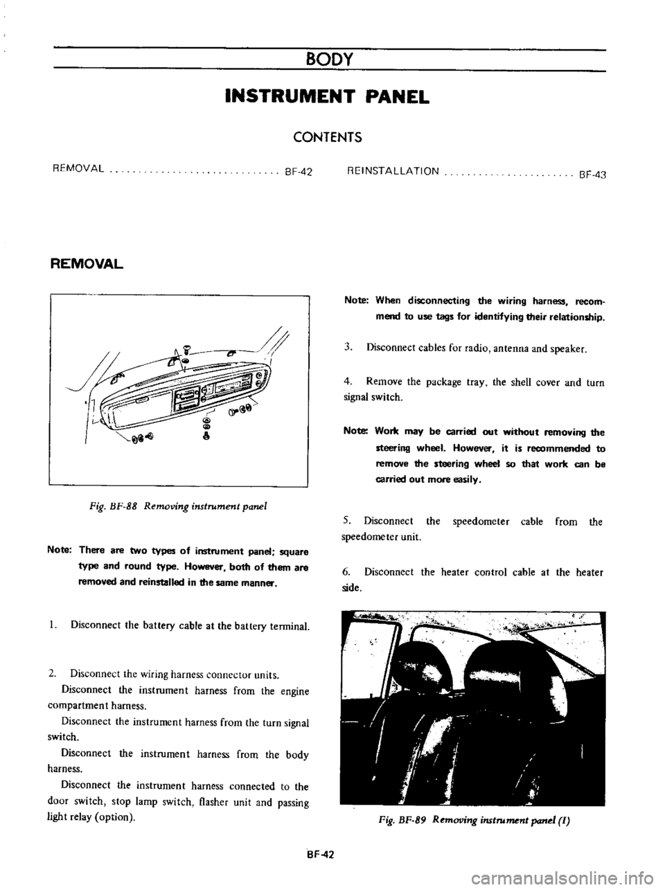 DATSUN B110 1973  Service Owners Guide 
BODY

INSTRUMENT 
PANEL

CONTENTS

REMOVAL 
BF 
42

REMOVAL

Fig 
BF 
88

Removing 
instrument

panel

Note 
There 
are 
two

types 
of 
instrument

panel 
square

type 
and 
round

type 
However 
bo