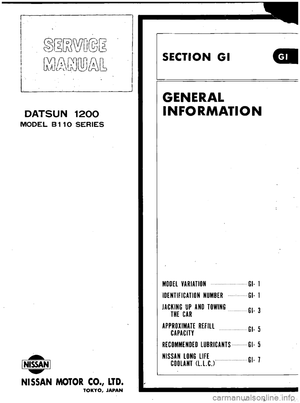 DATSUN B110 1973  Service Repair Manual 
@

wWD@R

l 
u

DJlliJ 
1 
SECTION

GI

DATSUN 
1200

MODEL 
B 
11

0 
SERIES 
GENERAL

INFORMATION

I 
NISSA

NISSAN 
MOTOR 
CO 
LTD

TOKYO 
JAPAN 
MODEL 
VARIATION 
GI 
I

IDENTIFICATION 
NUMBER 
G