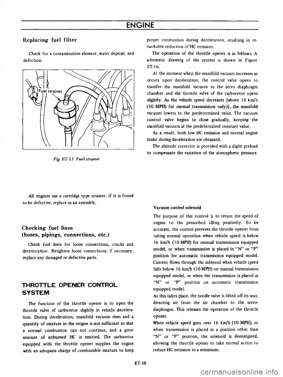 DATSUN B110 1973  Service Repair Manual 
ENGINE

Replacing 
fuel 
filter

Check 
for 
a

contamination 
element 
water 
deposit 
and

defection

Fig 
ET 
15 
Fuel 
strcrineT

All

engines 
use 
a

cartridge 
type 
strainer 
If 
it 
is 
foun