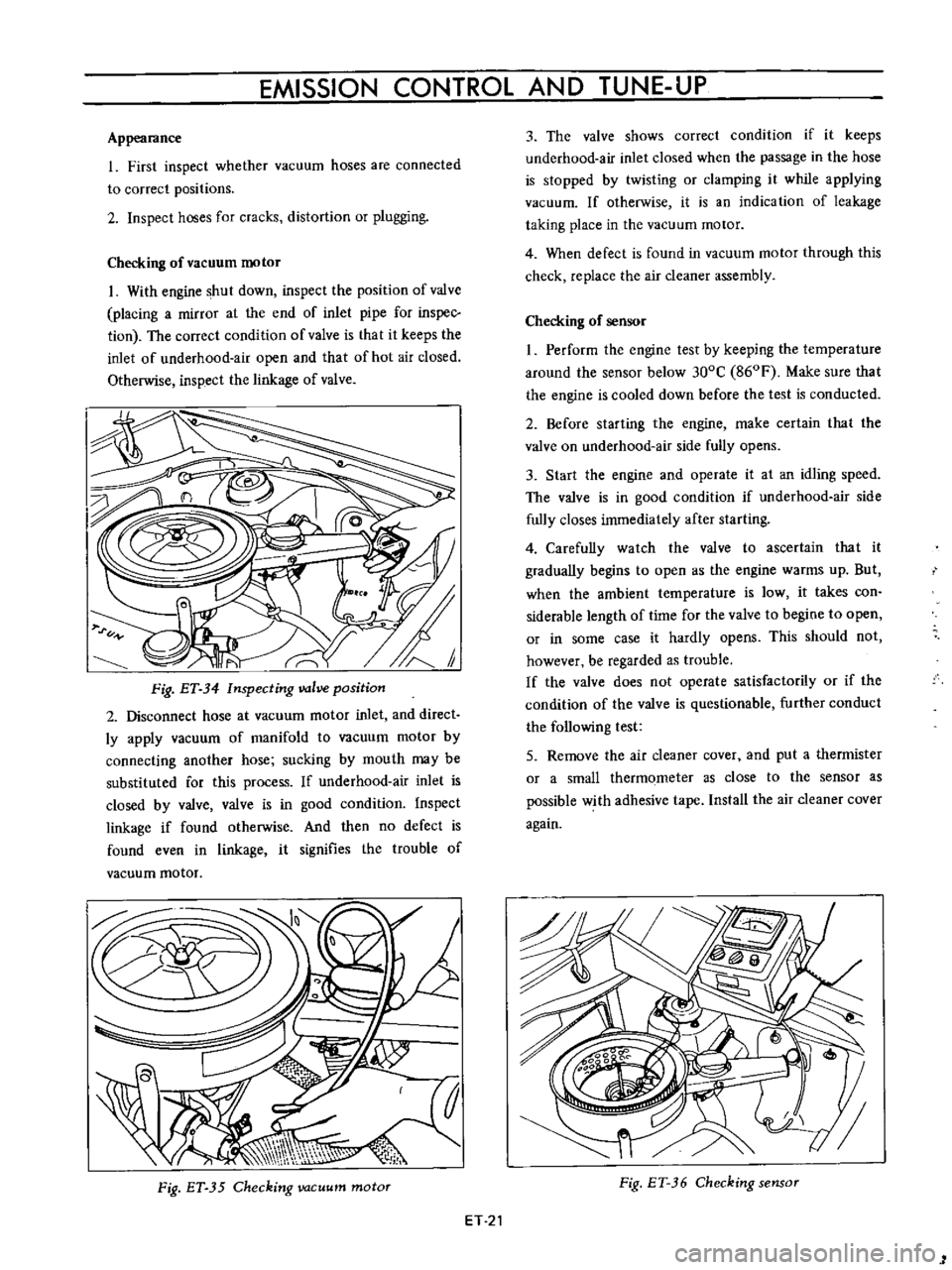DATSUN B110 1973  Service User Guide 
EMISSION 
CONTROL 
AND

TUNE 
UP

Appearance

1 
First

inspect 
whether 
vacuum 
hoses

are 
connected

to 
correct

positions

2

Inspect 
hoses

for 
cracks 
distortion 
or

plugging

Checking 
of