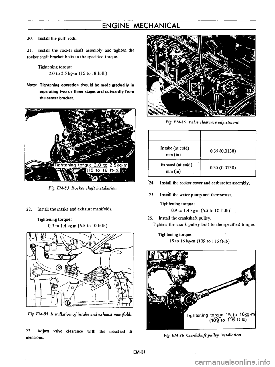 DATSUN B110 1973  Service Repair Manual 
ENGINE 
MECHANICAL

20 
Install 
the

push 
rods

21 
Install 
the 
rocker 
shaft

assembly 
and

tighten 
the

rocker 
shaft 
bracket 
bolts 
to 
the

specified 
torque

Tightening 
torque

2 
0 
to