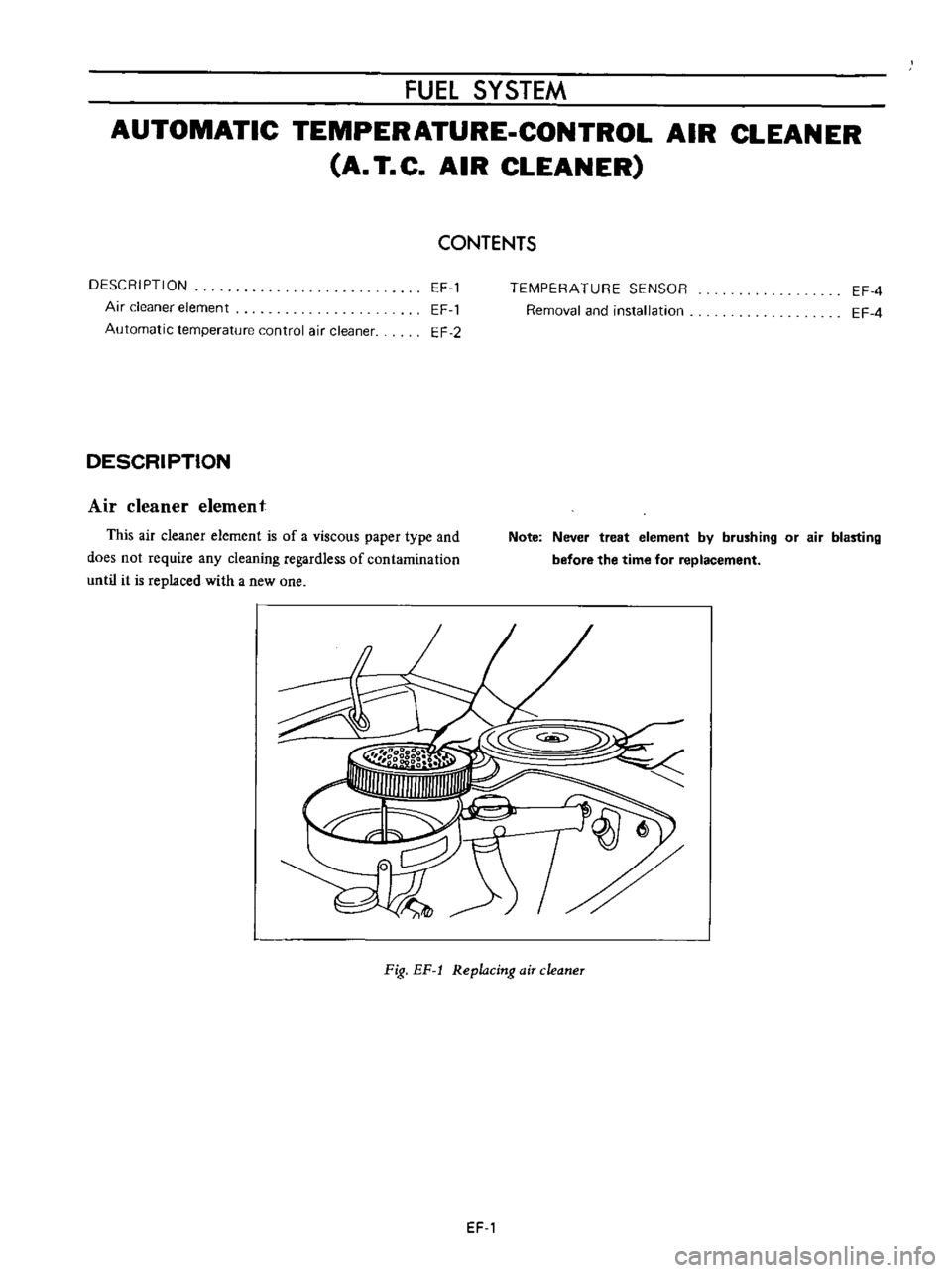 DATSUN B110 1973  Service Repair Manual 
FUEl 
SYSTEM

AUTOMATIC

TEMPERATURE 
CONTROL

AIR

CLEANER

A 
T

C 
AIR 
CLEANER

CONTENTS

DESCRIPTION

Air 
cleaner

element

Automatic

temperature 
control 
air 
cleaner 
EF 
1

EF 
1

EF 
2 
T