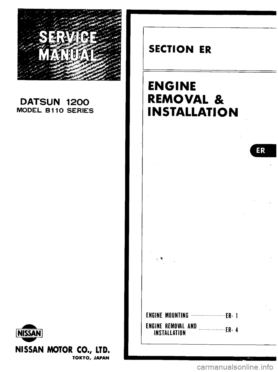 DATSUN B110 1973  Service Repair Manual 
DATSUN 
1200

MODEL 
B 
110 
SERIES

I 
NISSAN

I

NISSAN 
MOTOR 
CO 
LTD

TOKYO 
JAPAN 
SECTION 
ER

ENGINE

REMOVAL

INSTAllATION

It

ENGINE 
MOUNTING

ENGINE 
REMOVAL 
AND

INSTALLATION 
ER 
1

E