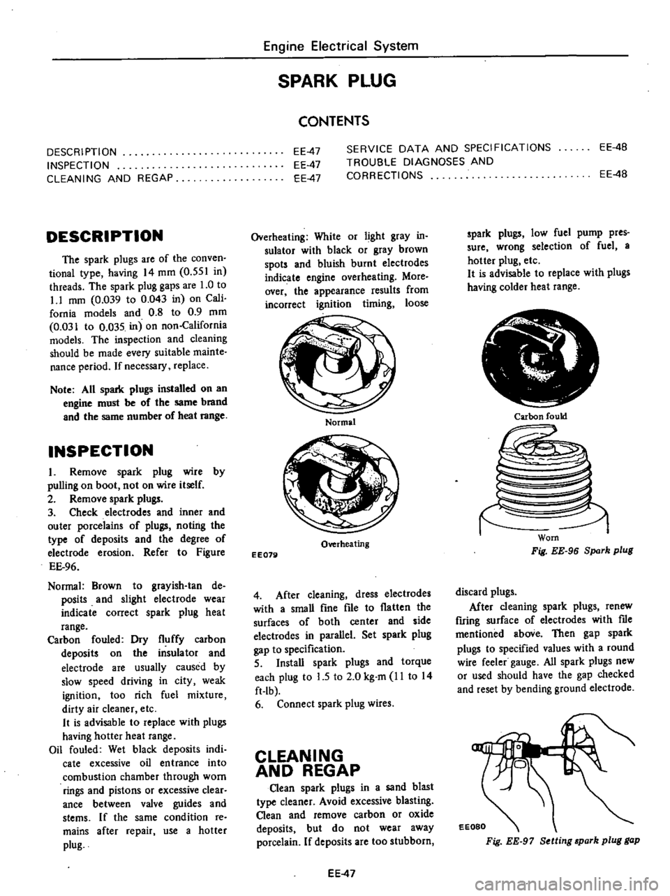 DATSUN PICK-UP 1977 Owners Manual 
DESCRIPTION

INSPECTION

CLEANING 
AND 
REGAP

DESCRIPTION

The

spark 
plugs 
are 
of 
the

conven

tional

type 
having 
14 
mm 
0

551 
in

threads 
The

spark 
plug 
gaps 
are 
1 
0 
to

1
1 
mm 